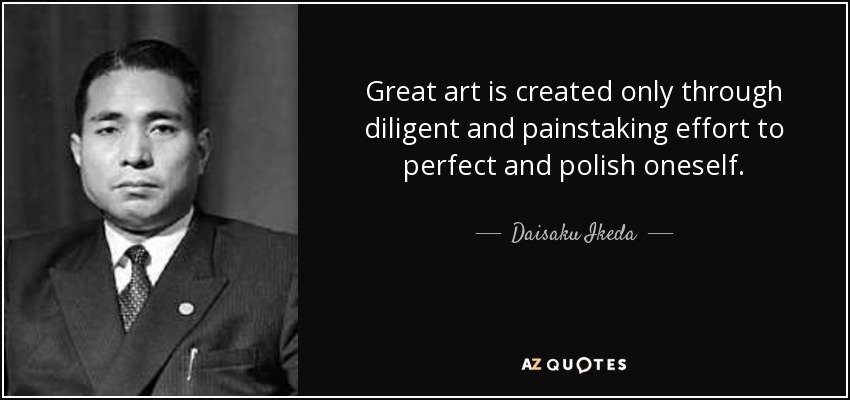 Great art is created only through diligent and painstaking effort to perfect and polish oneself. - Daisaku Ikeda
