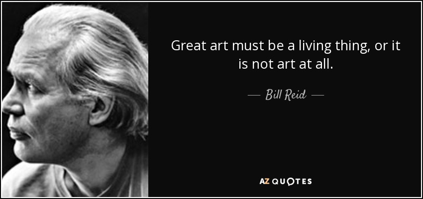 Great art must be a living thing, or it is not art at all. - Bill Reid