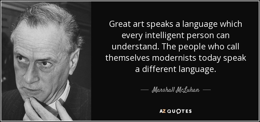 Great art speaks a language which every intelligent person can understand. The people who call themselves modernists today speak a different language. - Marshall McLuhan