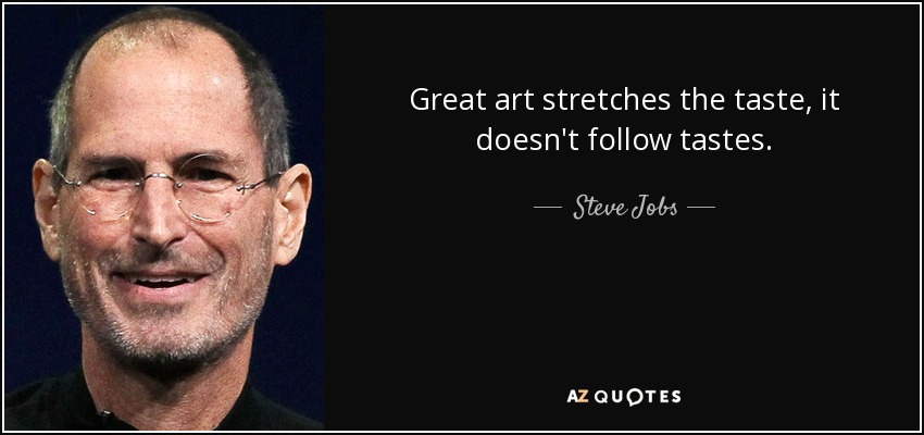 Great art stretches the taste, it doesn't follow tastes. - Steve Jobs