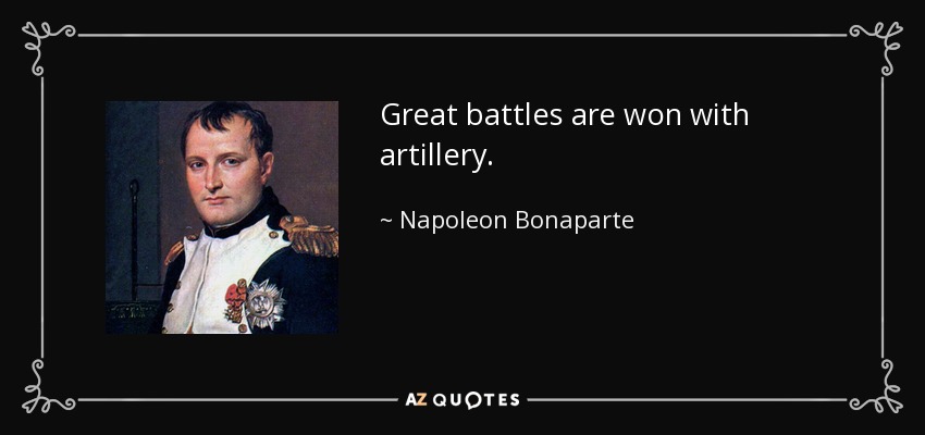 Great battles are won with artillery. - Napoleon Bonaparte