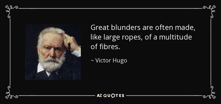 Great blunders are often made, like large ropes, of a multitude of fibres. - Victor Hugo