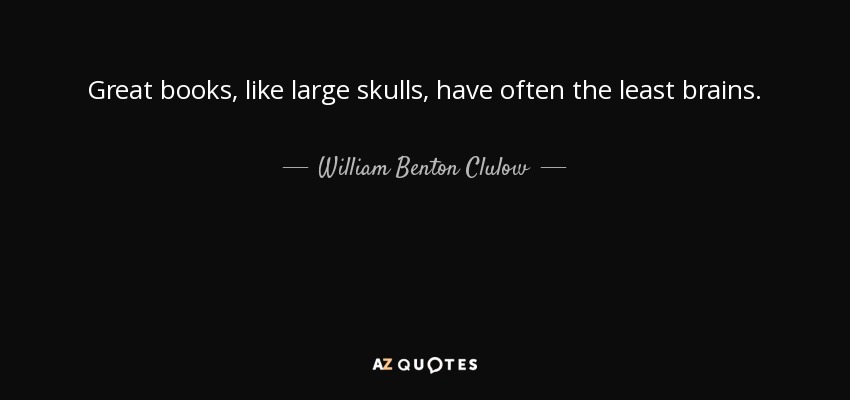 Great books, like large skulls, have often the least brains. - William Benton Clulow