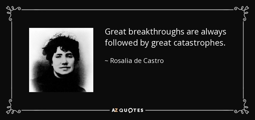 Great breakthroughs are always followed by great catastrophes. - Rosalia de Castro