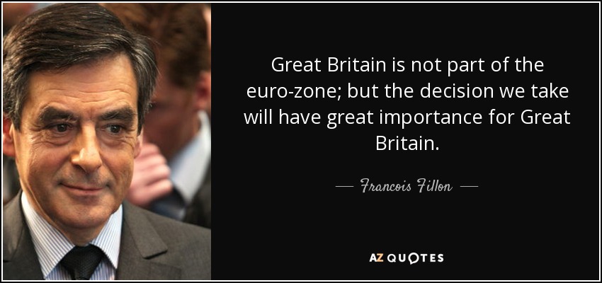 Great Britain is not part of the euro-zone; but the decision we take will have great importance for Great Britain. - Francois Fillon