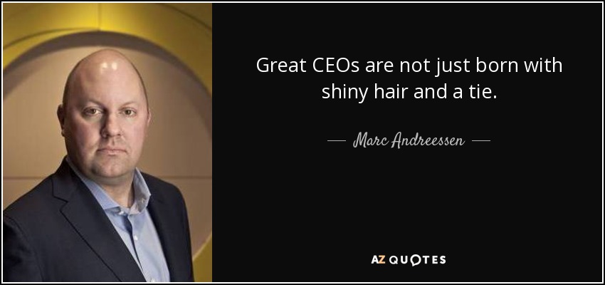 Great CEOs are not just born with shiny hair and a tie. - Marc Andreessen