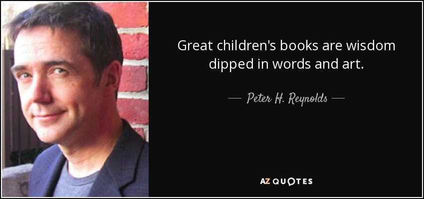 Great children's books are wisdom dipped in words and art. - Peter H. Reynolds