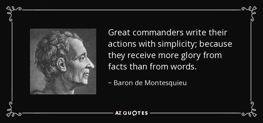 Great commanders write their actions with simplicity; because they receive more glory from facts than from words. - Baron de Montesquieu