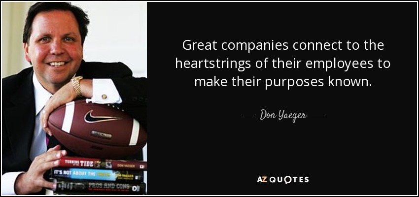 Great companies connect to the heartstrings of their employees to make their purposes known. - Don Yaeger