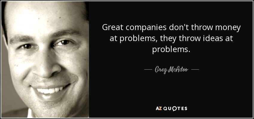 Great companies don't throw money at problems, they throw ideas at problems. - Greg McAdoo