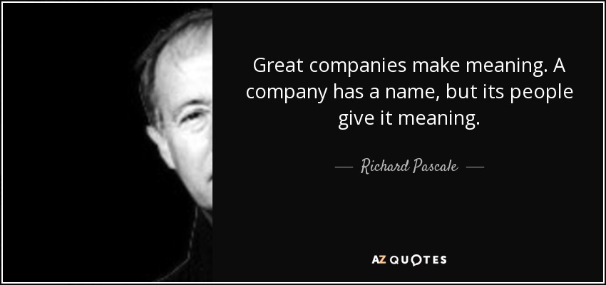 Great companies make meaning. A company has a name, but its people give it meaning. - Richard Pascale