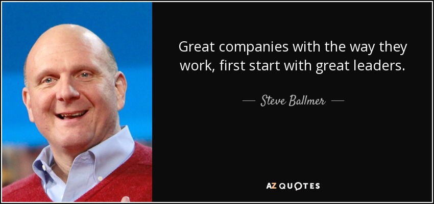 Great companies with the way they work, first start with great leaders. - Steve Ballmer