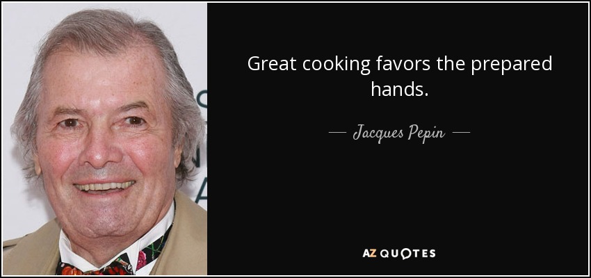 Great cooking favors the prepared hands. - Jacques Pepin