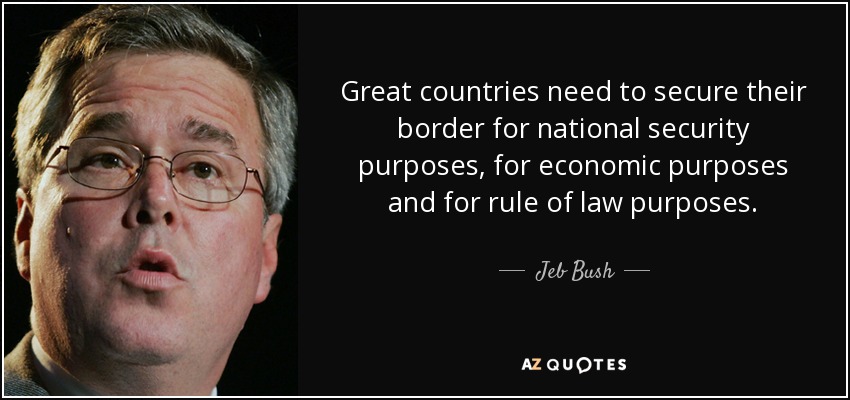 Great countries need to secure their border for national security purposes, for economic purposes and for rule of law purposes. - Jeb Bush