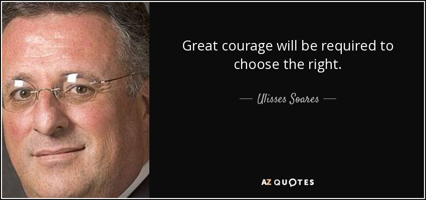 Great courage will be required to choose the right. - Ulisses Soares