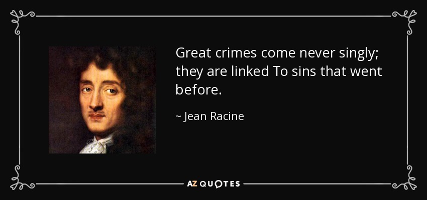 Great crimes come never singly; they are linked To sins that went before. - Jean Racine