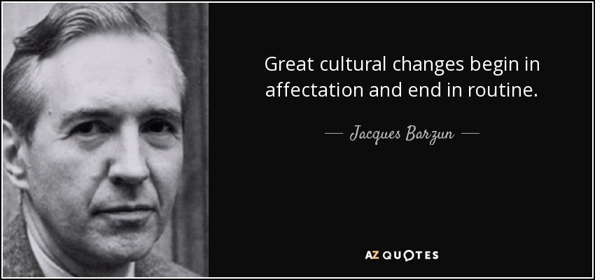 Great cultural changes begin in affectation and end in routine. - Jacques Barzun