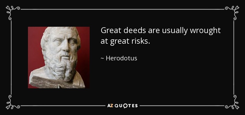 Great deeds are usually wrought at great risks. - Herodotus