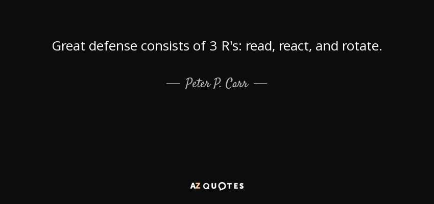 Great defense consists of 3 R's: read, react, and rotate. - Peter P. Carr