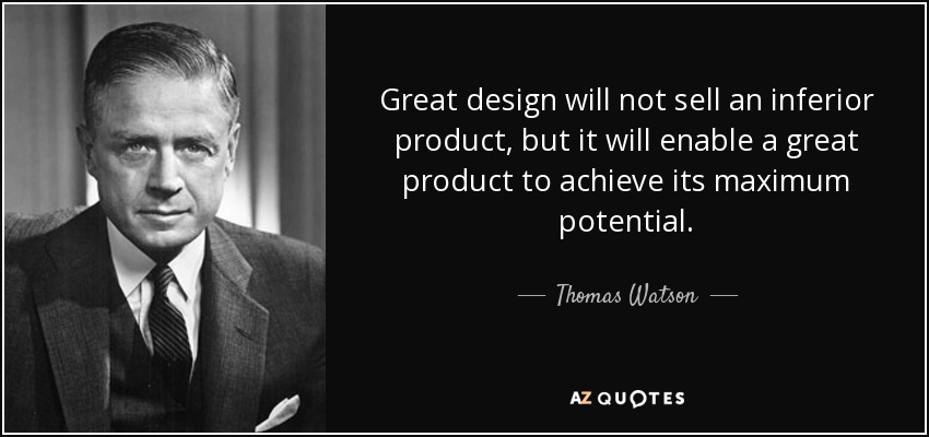 Great design will not sell an inferior product, but it will enable a great product to achieve its maximum potential. - Thomas Watson, Jr.