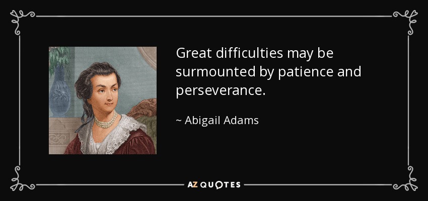 Great difficulties may be surmounted by patience and perseverance. - Abigail Adams