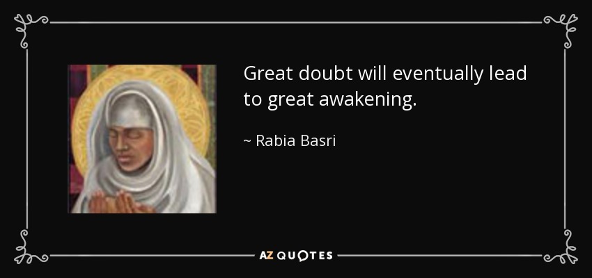 Great doubt will eventually lead to great awakening. - Rabia Basri