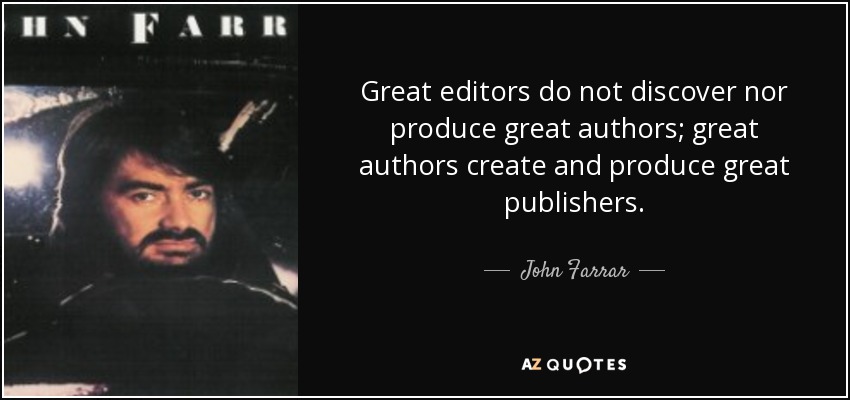 Great editors do not discover nor produce great authors; great authors create and produce great publishers. - John Farrar