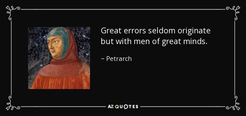 Great errors seldom originate but with men of great minds. - Petrarch