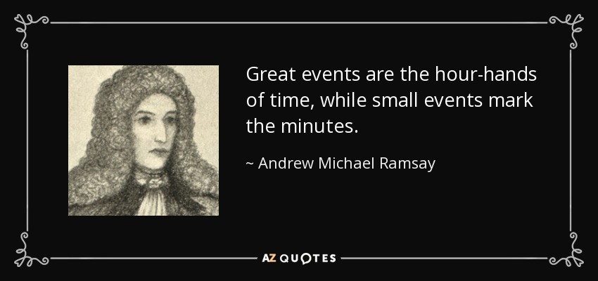 Great events are the hour-hands of time, while small events mark the minutes. - Andrew Michael Ramsay