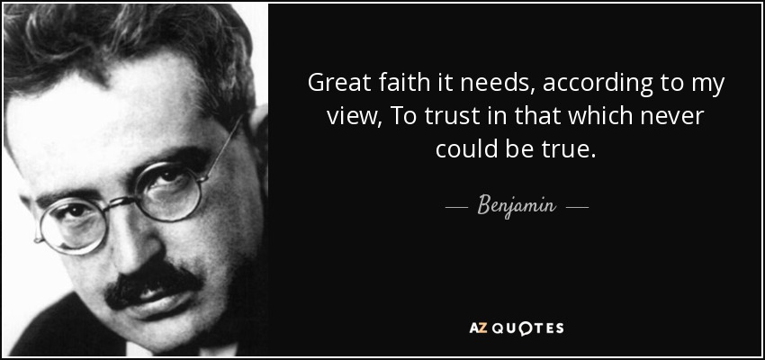 Great faith it needs, according to my view, To trust in that which never could be true. - Benjamin