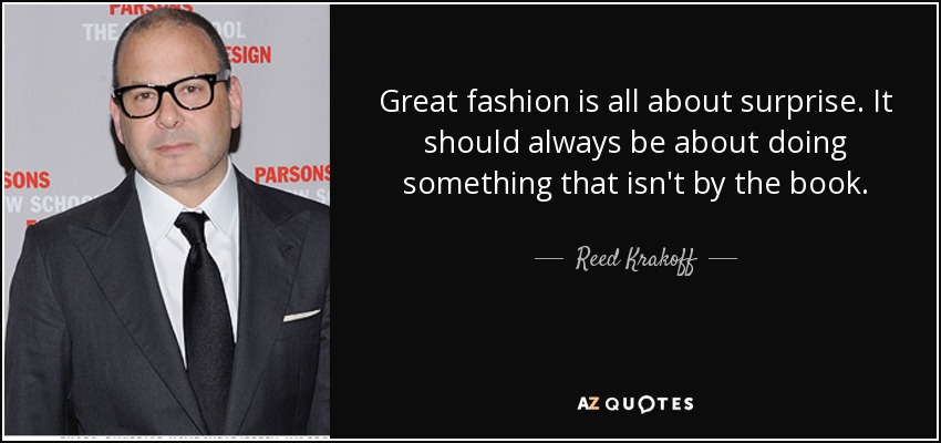 Great fashion is all about surprise. It should always be about doing something that isn't by the book. - Reed Krakoff