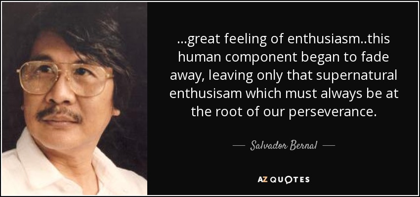 ...great feeling of enthusiasm..this human component began to fade away, leaving only that supernatural enthusisam which must always be at the root of our perseverance. - Salvador Bernal