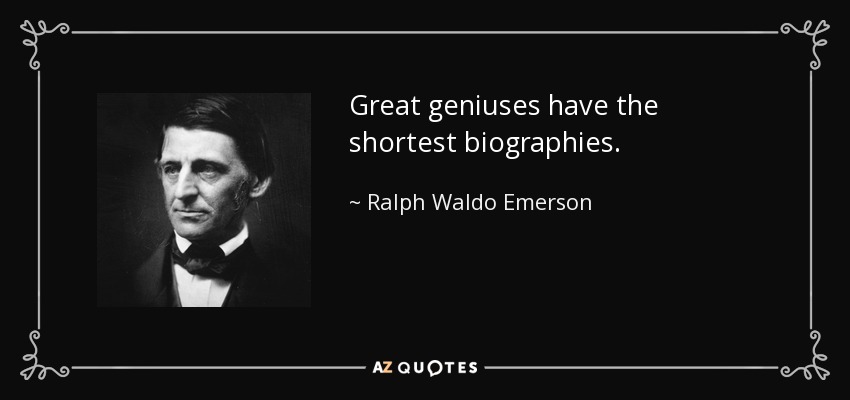 Great geniuses have the shortest biographies. - Ralph Waldo Emerson