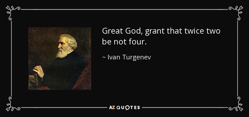 Great God, grant that twice two be not four. - Ivan Turgenev