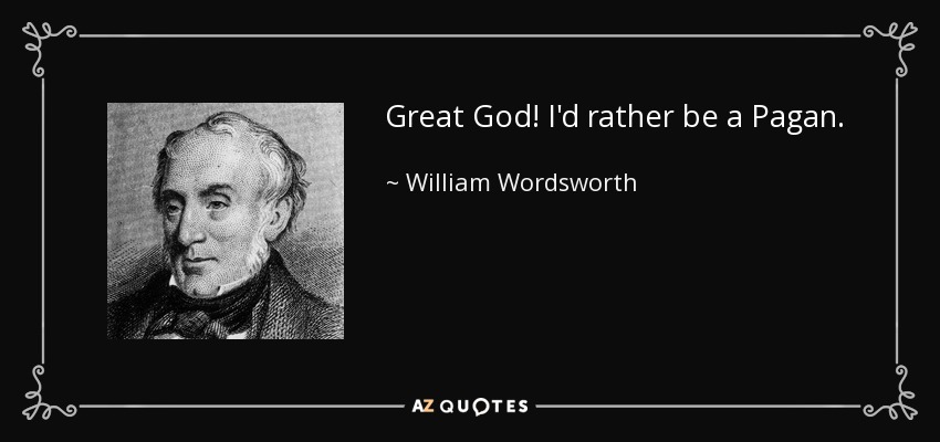 Great God! I'd rather be a Pagan. - William Wordsworth