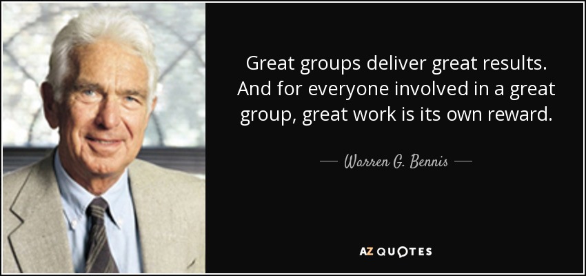 Great groups deliver great results. And for everyone involved in a great group, great work is its own reward. - Warren G. Bennis