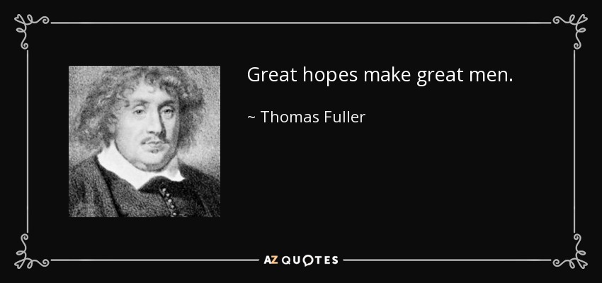 Great hopes make great men. - Thomas Fuller