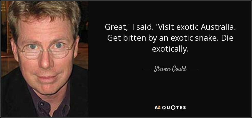 Great,' I said. 'Visit exotic Australia. Get bitten by an exotic snake. Die exotically. - Steven Gould