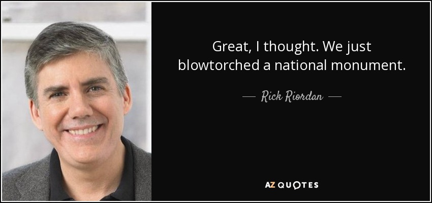 Great, I thought. We just blowtorched a national monument. - Rick Riordan
