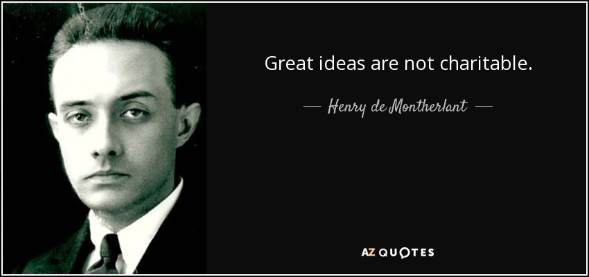 Great ideas are not charitable. - Henry de Montherlant