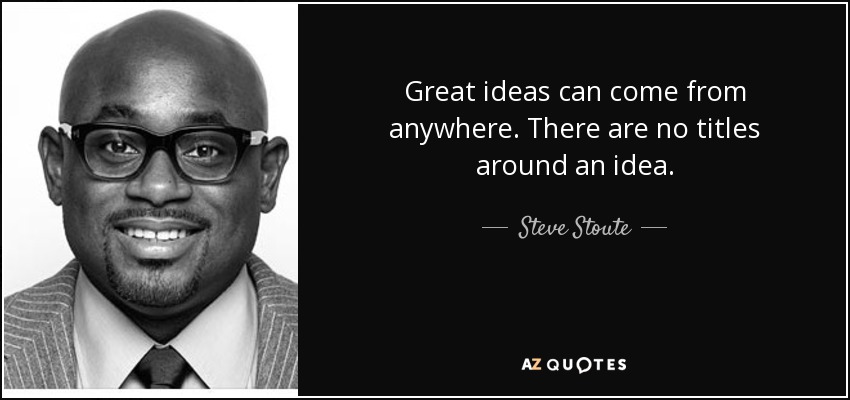 Great ideas can come from anywhere. There are no titles around an idea. - Steve Stoute