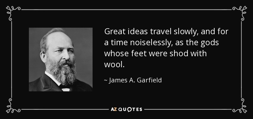 Great ideas travel slowly, and for a time noiselessly, as the gods whose feet were shod with wool. - James A. Garfield