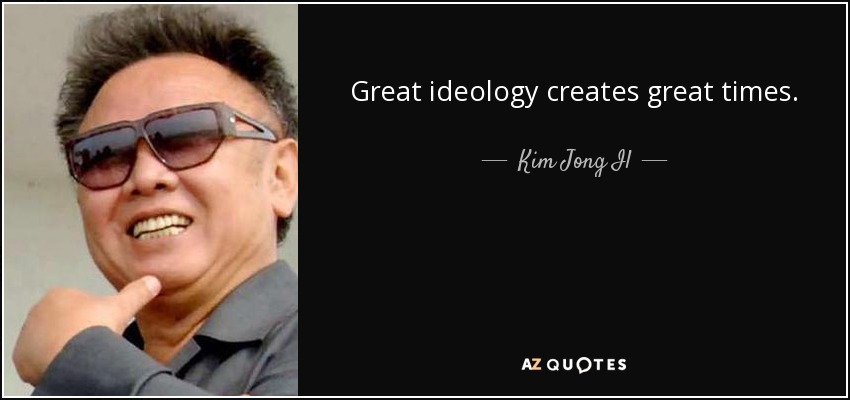 Great ideology creates great times. - Kim Jong Il