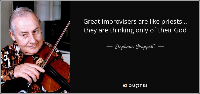 Great improvisers are like priests... they are thinking only of their God - Stephane Grappelli