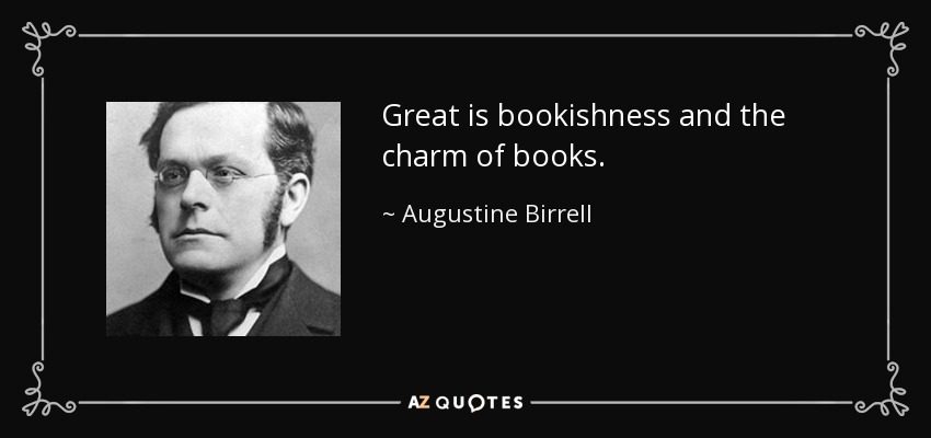 Great is bookishness and the charm of books. - Augustine Birrell