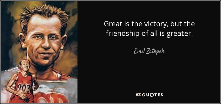 Great is the victory, but the friendship of all is greater. - Emil Zatopek