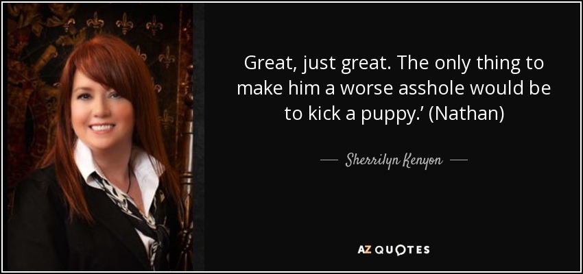 Great, just great. The only thing to make him a worse asshole would be to kick a puppy.’ (Nathan) - Sherrilyn Kenyon