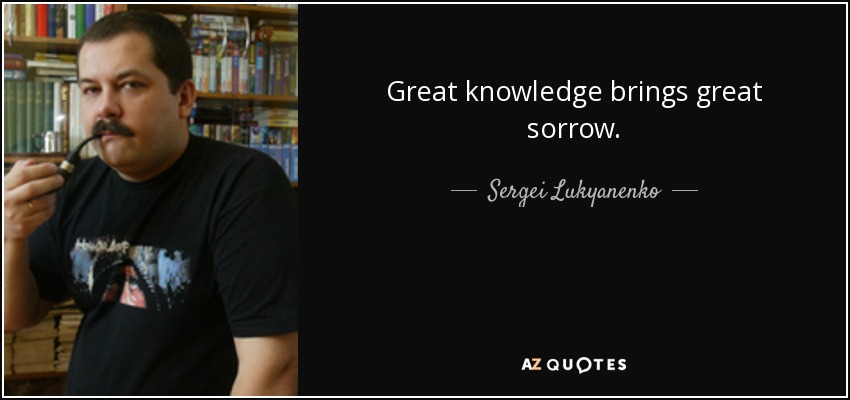 Great knowledge brings great sorrow. - Sergei Lukyanenko