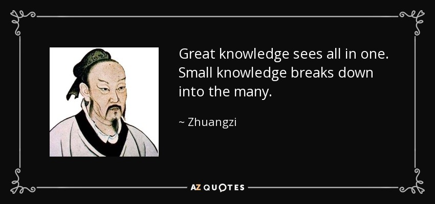 Great knowledge sees all in one. Small knowledge breaks down into the many. - Zhuangzi