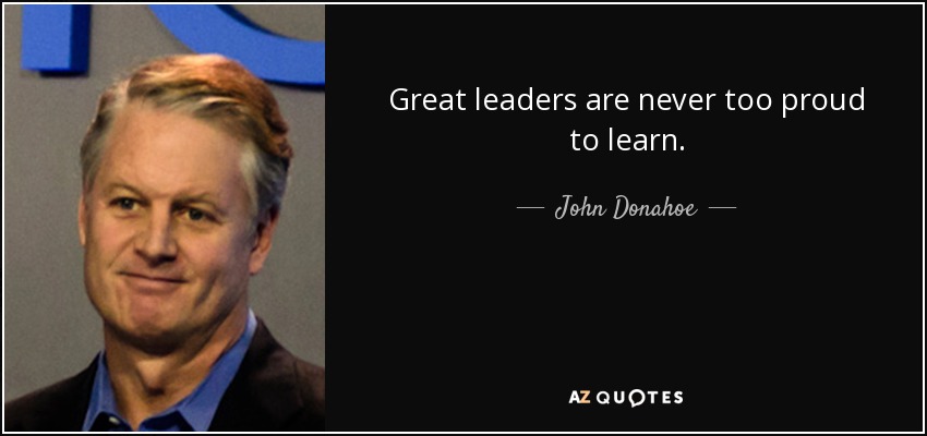 Great leaders are never too proud to learn. - John Donahoe